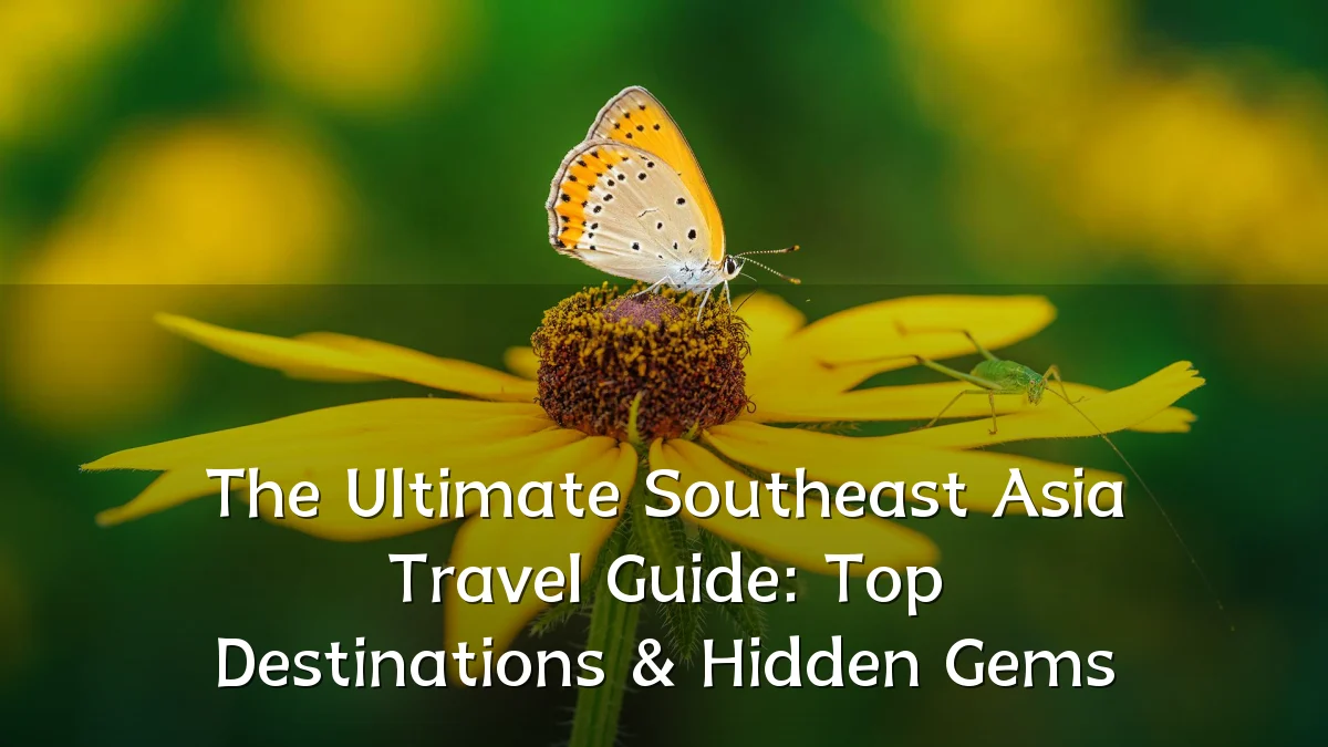 The Ultimate Southeast Asia Travel Guide: Top Destinations & Hidden Gems