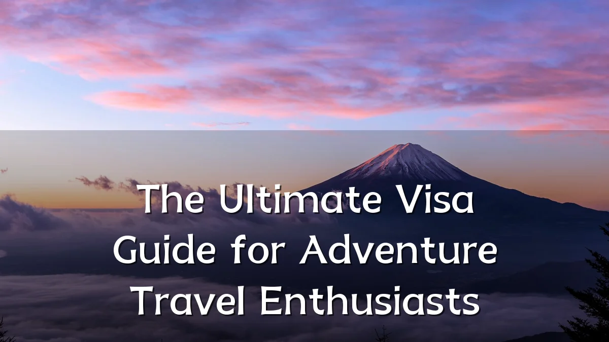 The Ultimate Visa Guide for Adventure Travel Enthusiasts