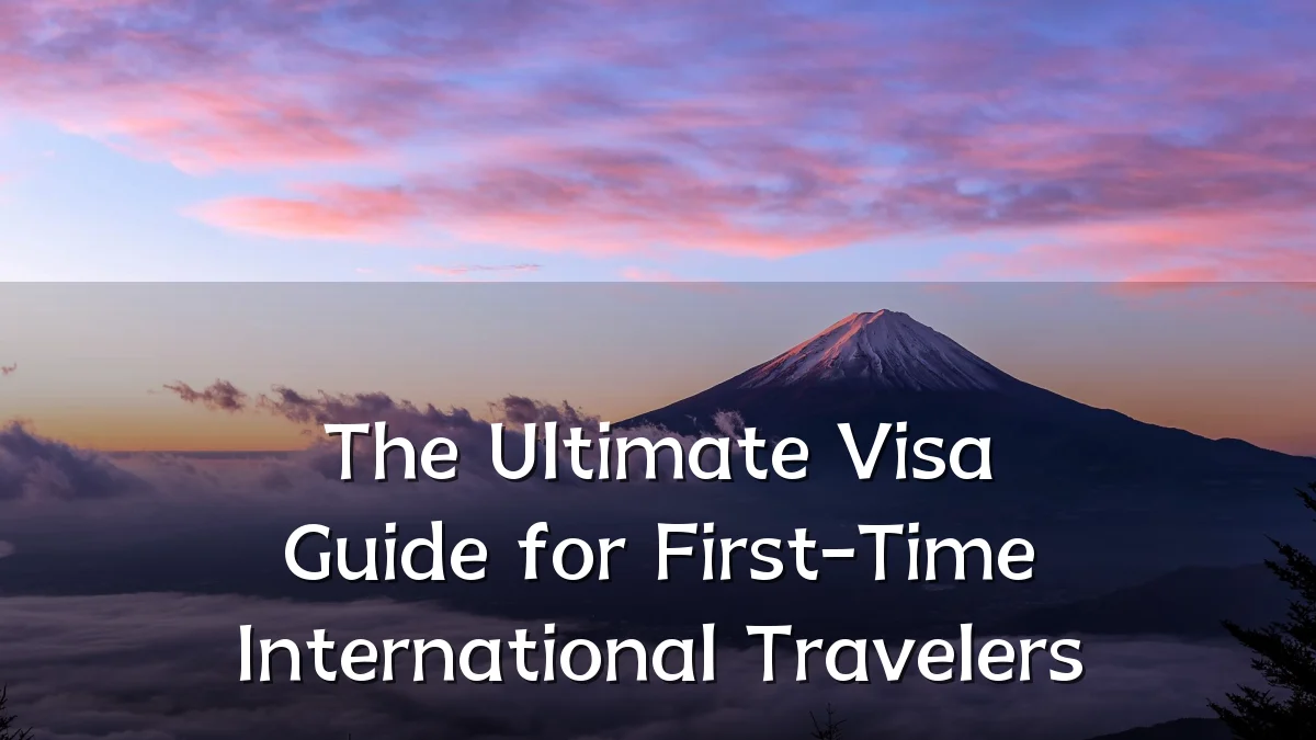 The Ultimate Visa Guide for First-Time International Travelers