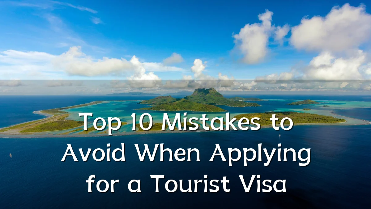 Top 10 Mistakes to Avoid When Applying for a Tourist Visa