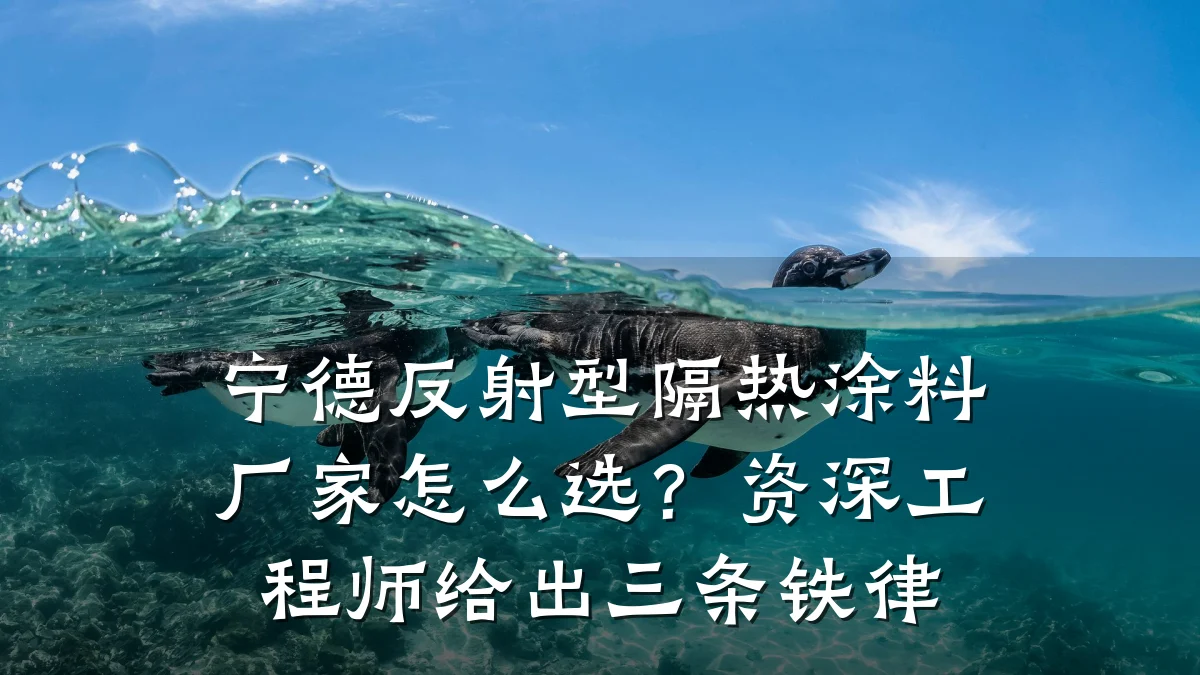 宁德反射型隔热涂料厂家怎么选？资深工程师给出三条铁律