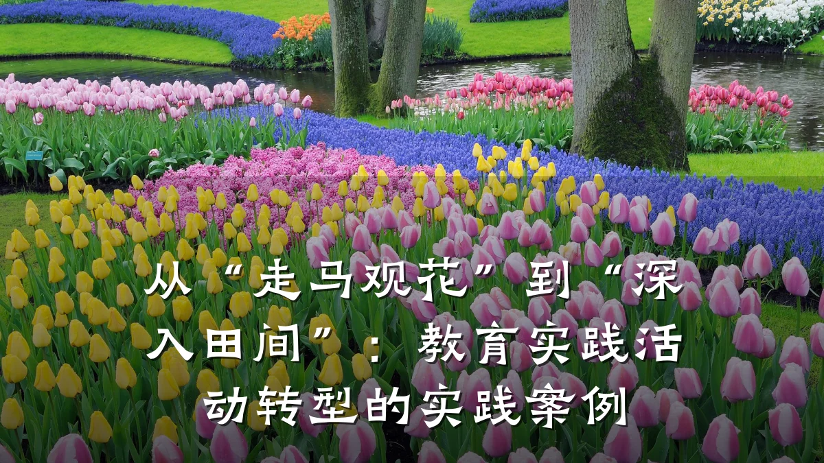 从“走马观花”到“深入田间”:教育实践活动转型的实践案例