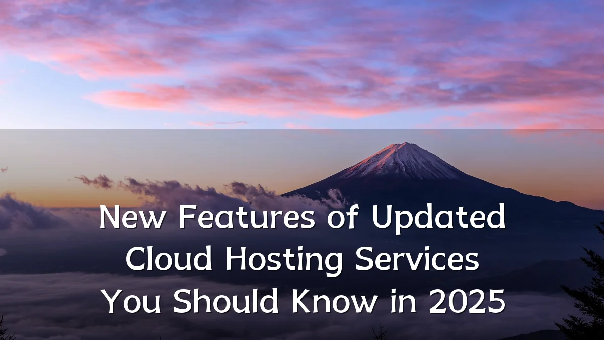 New Features of Updated Cloud Hosting Services You Should Know in 2025