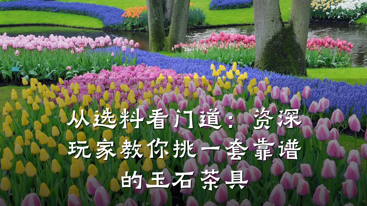 从选料看门道:资深玩家教你挑一套靠谱的玉石茶具