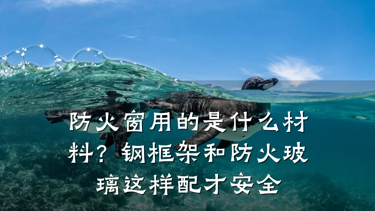 防火窗用的是什么材料?钢框架和防火玻璃这样配才安全